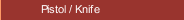 Pistol / Knife